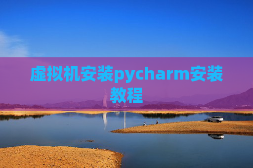 虚拟机安装pycharm安装教程